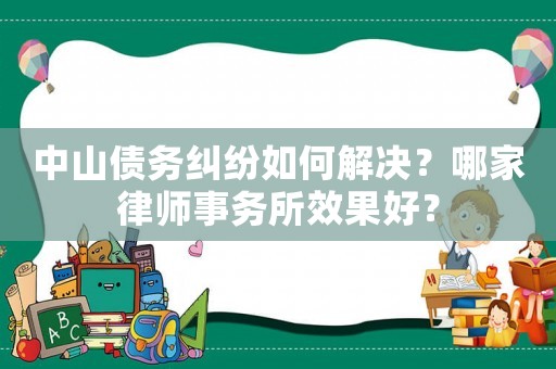 中山債務(wù)糾紛如何解決？哪家律師事務(wù)所效果好？