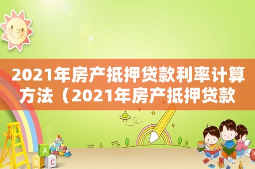 2021年房產(chǎn)抵押貸款利率計算方法（2021年房產(chǎn)抵押貸款利率計算）