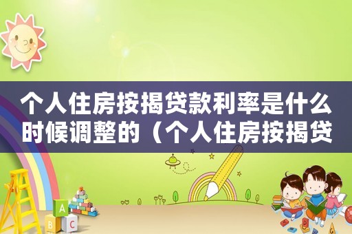 個(gè)人住房按揭貸款利率是什么時(shí)候調(diào)整的（個(gè)人住房按揭貸款利率是什么時(shí)候調(diào)整）
