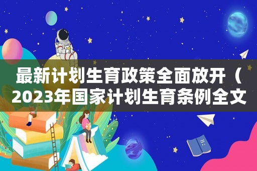 最新計劃生育政策全面放開（2023年國家計劃生育條例全文）