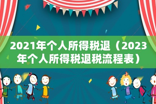 2021年個(gè)人所得稅退（2023年個(gè)人所得稅退稅流程表）