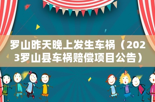 羅山昨天晚上發(fā)生車禍（2023羅山縣車禍賠償項(xiàng)目公告）