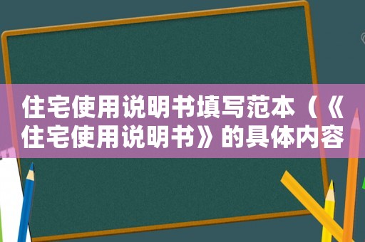 住宅使用說明書填寫范本（《住宅使用說明書》的具體內(nèi)容有哪些）