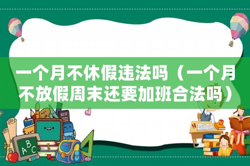 一個(gè)月不休假違法嗎（一個(gè)月不放假周末還要加班合法嗎）