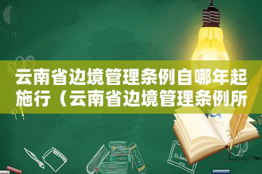 云南省邊境管理條例自哪年起施行（云南省邊境管理條例所指邊境地區(qū)是指）