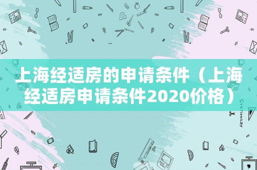 上海經(jīng)適房的申請條件（上海經(jīng)適房申請條件2020價格）