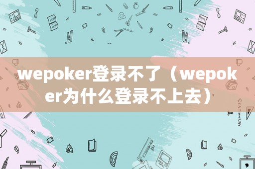 wepoker登錄不了（wepoker為什么登錄不上去）