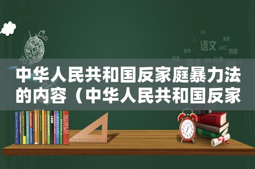 中華人民共和國反家庭暴力法的內(nèi)容（中華人民共和國反家庭暴力法主要內(nèi)容）