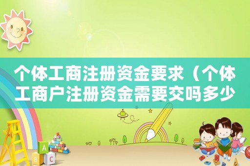 個(gè)體工商注冊資金要求（個(gè)體工商戶注冊資金需要交嗎多少錢）