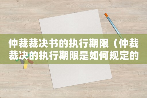 仲裁裁決書的執(zhí)行期限（仲裁裁決的執(zhí)行期限是如何規(guī)定的呢）