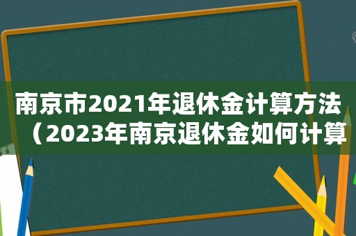 南京市2021年退休金計(jì)算方法（2023年南京退休金如何計(jì)算出來的）