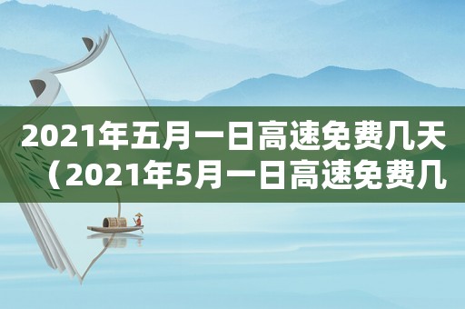 2021年五月一日高速免費(fèi)幾天（2021年5月一日高速免費(fèi)幾天）