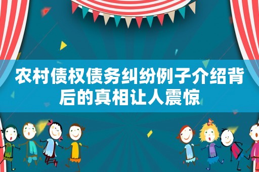 農(nóng)村債權(quán)債務(wù)糾紛例子介紹背后的真相讓人震驚