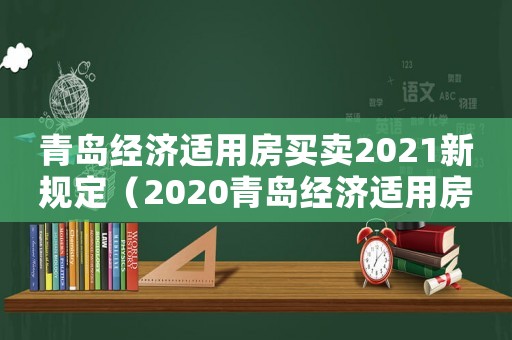 青島經(jīng)濟(jì)適用房買賣2021新規(guī)定（2020青島經(jīng)濟(jì)適用房買賣新政策）
