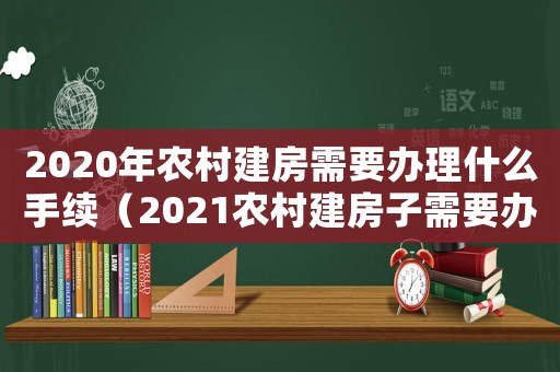 2020年農(nóng)村建房需要辦理什么手續(xù)（2021農(nóng)村建房子需要辦理什么手續(xù)）