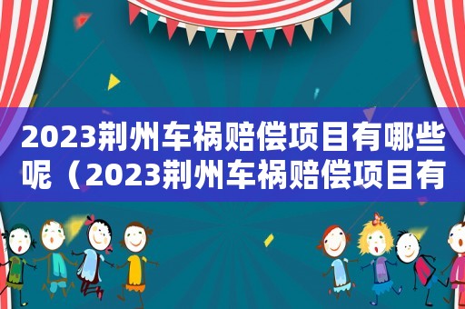 2023荊州車禍賠償項目有哪些呢（2023荊州車禍賠償項目有哪些）