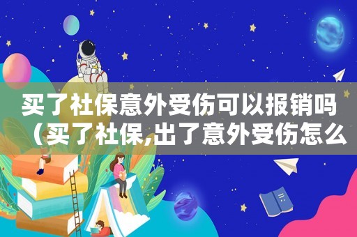買了社保意外受傷可以報(bào)銷嗎（買了社保,出了意外受傷怎么賠償）