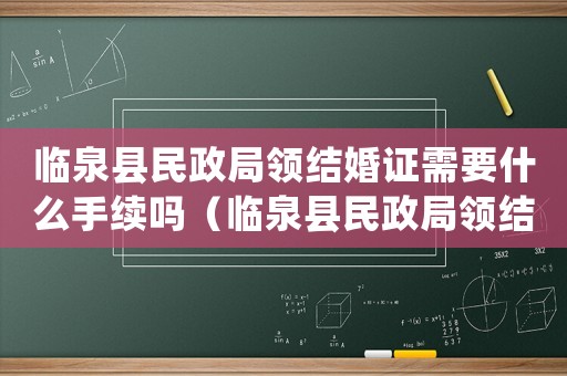 臨泉縣民政局領結(jié)婚證需要什么手續(xù)嗎（臨泉縣民政局領結(jié)婚證需要什么手續(xù)嗎）