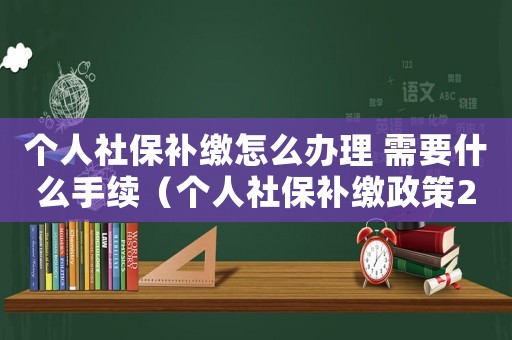 個人社保補繳怎么辦理 需要什么手續(xù)（個人社保補繳政策2020新規(guī)定）