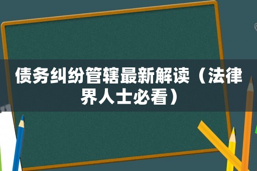 債務(wù)糾紛管轄最新解讀（法律界人士必看）