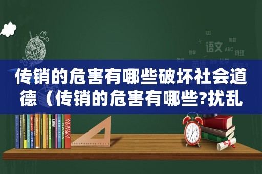 傳銷的危害有哪些破壞社會道德（傳銷的危害有哪些?擾亂市場經(jīng)濟(jì)秩序）