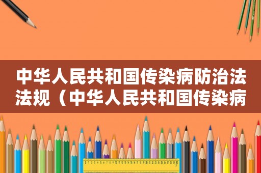 中華人民共和國(guó)傳染病防治法法規(guī)（中華人民共和國(guó)傳染病防治法實(shí)施辦法）