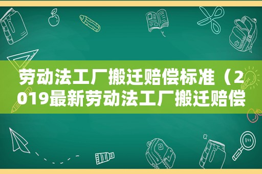 勞動(dòng)法工廠搬遷賠償標(biāo)準(zhǔn)（2019最新勞動(dòng)法工廠搬遷賠償明細(xì)）