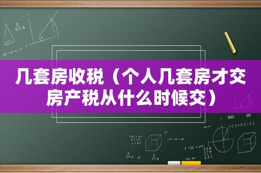 幾套房收稅（個人幾套房才交房產(chǎn)稅從什么時候交）