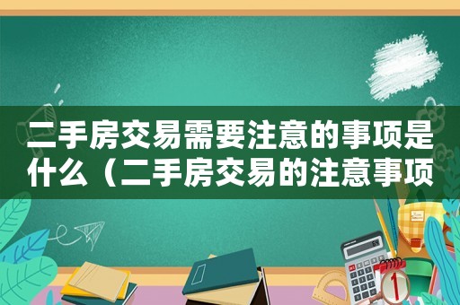 二手房交易需要注意的事項(xiàng)是什么（二手房交易的注意事項(xiàng)有哪些內(nèi)容）