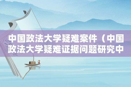 中國政法大學疑難案件（中國政法大學疑難證據(jù)問題研究中心）