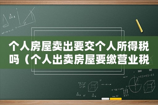 個人房屋賣出要交個人所得稅嗎（個人出賣房屋要繳營業(yè)稅嗎多少錢）