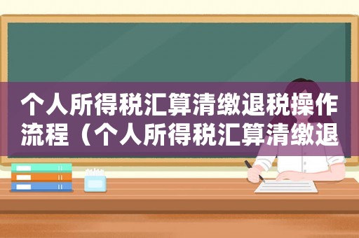 個(gè)人所得稅匯算清繳退稅操作流程（個(gè)人所得稅匯算清繳退稅怎么操作）