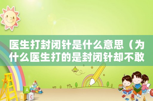 醫(yī)生打封閉針是什么意思（為什么醫(yī)生打的是封閉針卻不敢說）