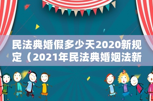 民法典婚假多少天2020新規(guī)定（2021年民法典婚姻法新規(guī)婚假幾天）