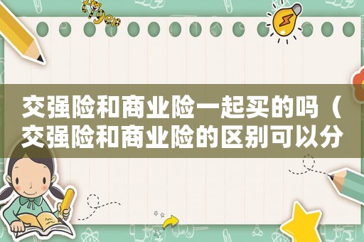 交強(qiáng)險(xiǎn)和商業(yè)險(xiǎn)一起買(mǎi)的嗎（交強(qiáng)險(xiǎn)和商業(yè)險(xiǎn)的區(qū)別可以分開(kāi)辦嗎）