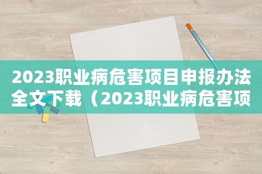 2023職業(yè)病危害項(xiàng)目申報(bào)辦法全文下載（2023職業(yè)病危害項(xiàng)目申報(bào)辦法全文）