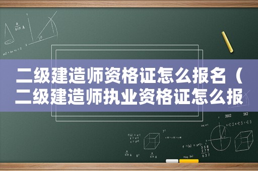 二級建造師資格證怎么報(bào)名（二級建造師執(zhí)業(yè)資格證怎么報(bào)考流程）