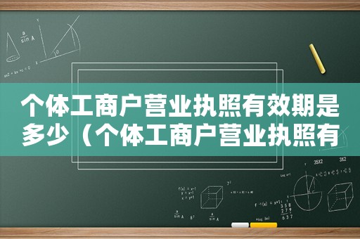 個(gè)體工商戶營(yíng)業(yè)執(zhí)照有效期是多少（個(gè)體工商戶營(yíng)業(yè)執(zhí)照有效期限是多久）