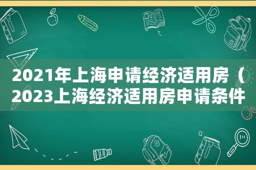 2021年上海申請經(jīng)濟適用房（2023上海經(jīng)濟適用房申請條件）