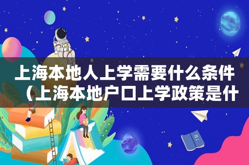 上海本地人上學(xué)需要什么條件（上海本地戶口上學(xué)政策是什么意思）
