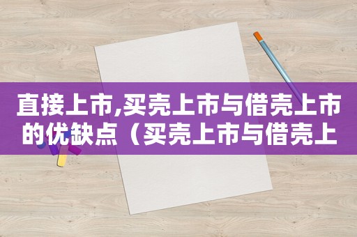 直接上市,買殼上市與借殼上市的優(yōu)缺點（買殼上市與借殼上市的定義與區(qū)別）