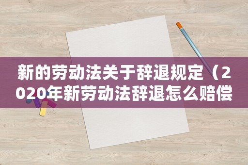新的勞動(dòng)法關(guān)于辭退規(guī)定（2020年新勞動(dòng)法辭退怎么賠償文庫(kù)）