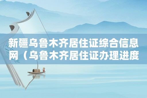 新疆烏魯木齊居住證綜合信息網(wǎng)（烏魯木齊居住證辦理進(jìn)度查詢系統(tǒng)）