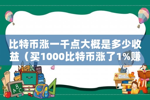 比特幣漲一千點(diǎn)大概是多少收益（買1000比特幣漲了1%賺了多少）