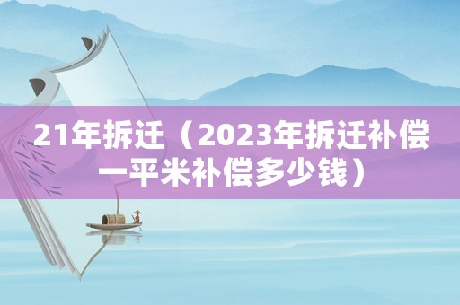 21年拆遷（2023年拆遷補(bǔ)償一平米補(bǔ)償多少錢）