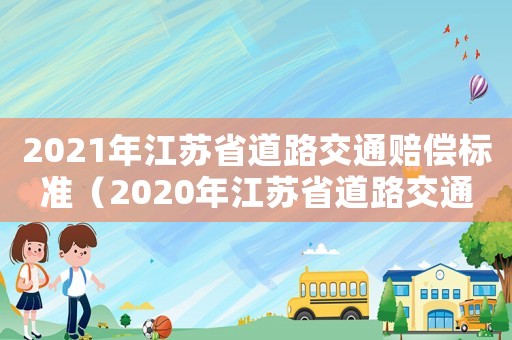 2021年江蘇省道路交通賠償標(biāo)準(zhǔn)（2020年江蘇省道路交通賠償標(biāo)準(zhǔn)）