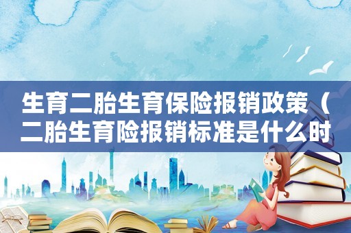生育二胎生育保險(xiǎn)報(bào)銷政策（二胎生育險(xiǎn)報(bào)銷標(biāo)準(zhǔn)是什么時(shí)候發(fā)放）