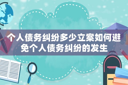個(gè)人債務(wù)糾紛多少立案如何避免個(gè)人債務(wù)糾紛的發(fā)生