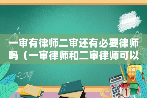 一審有律師二審還有必要律師嗎（一審律師和二審律師可以是一個(gè)人嗎）