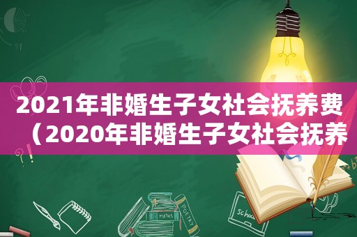 2021年非婚生子女社會(huì)撫養(yǎng)費(fèi)（2020年非婚生子女社會(huì)撫養(yǎng)費(fèi)）